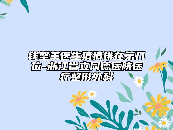 钱坚革医生猜猜排在第几位-浙江省立同德医院医疗整形外科
