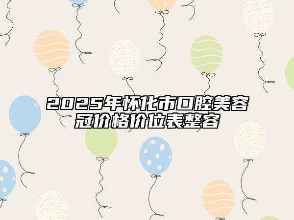 2025年怀化市口腔美容冠价格价位表整容