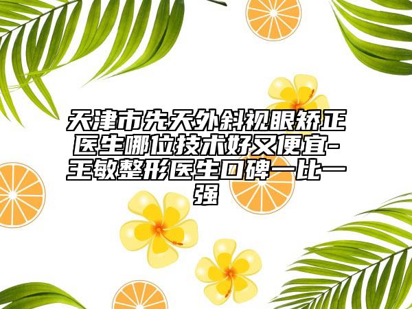 天津市先天外斜视眼矫正医生哪位技术好又便宜-王敏整形医生口碑一比一强