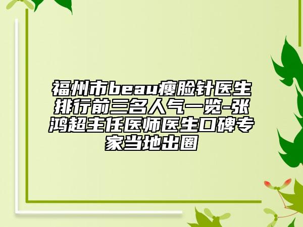 福州市beau瘦脸针医生排行前三名人气一览-张鸿超主任医师医生口碑专家当地出圈