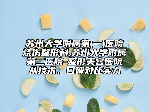 苏州大学附属第(一)医院烧伤整形科,苏州大学附属第二医院-整形美容医院从技术、口碑对比实力