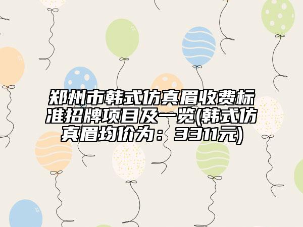 郑州市韩式仿真眉收费标准招牌项目及一览(韩式仿真眉均价为：3311元)