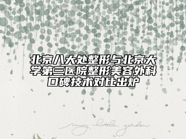 北京八大处整形与北京大学第三医院整形美容外科口碑技术对比出炉