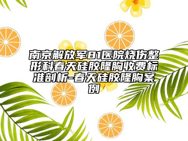 南京解放军81医院烧伤整形科春天硅胶隆胸收费标准剖析-春天硅胶隆胸案例