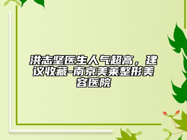 洪志坚医生人气超高，建议收藏-南京美莱整形美容医院
