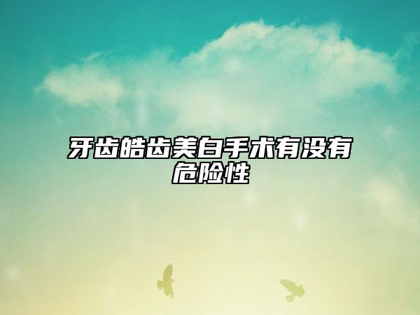 牙齿皓齿美白手术有没有危险性