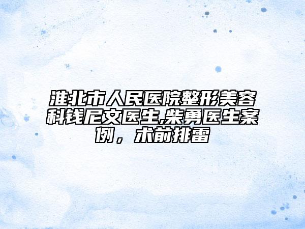 淮北市人民医院整形美容科钱尼文医生,柴勇医生案例，术前排雷