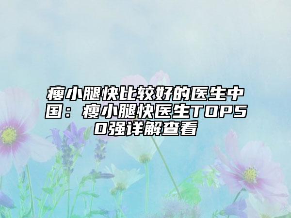 瘦小腿快比较好的医生中国：瘦小腿快医生TOP50强详解查看