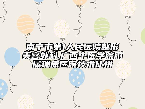 南宁市第1人民医院整形美容外科,广西中医学院附属瑞康医院技术比拼