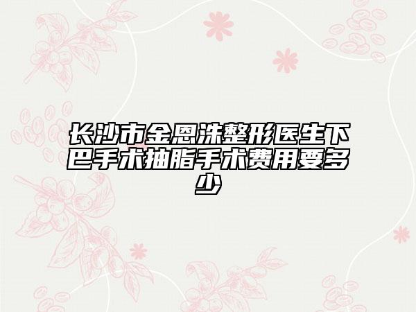 长沙市金恩洙整形医生下巴手术抽脂手术费用要多少