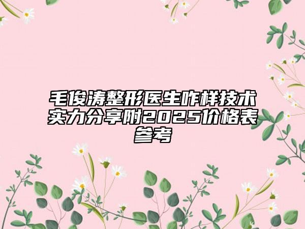 毛俊涛整形医生咋样技术实力分享附2025价格表参考