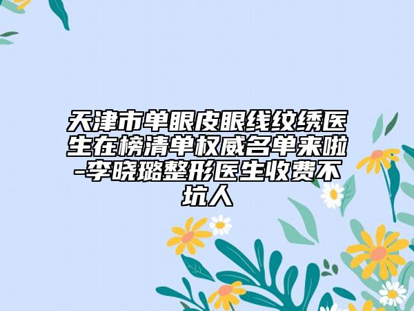 天津市单眼皮眼线纹绣医生在榜清单权威名单来啦-李晓璐整形医生收费不坑人