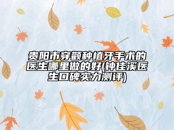 贵阳市穿颧种植牙手术的医生哪里做的好(钟佳溪医生口碑实力测评)