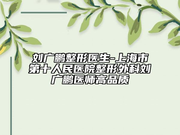 刘广鹏整形医生-上海市第十人民医院整形外科刘广鹏医师高品质
