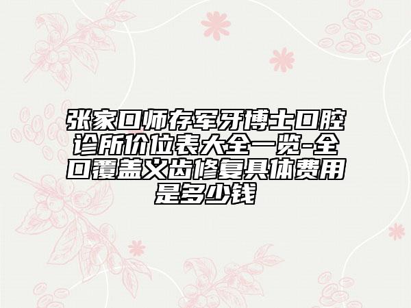 张家口师存军牙博士口腔诊所价位表大全一览-全口覆盖义齿修复具体费用是多少钱
