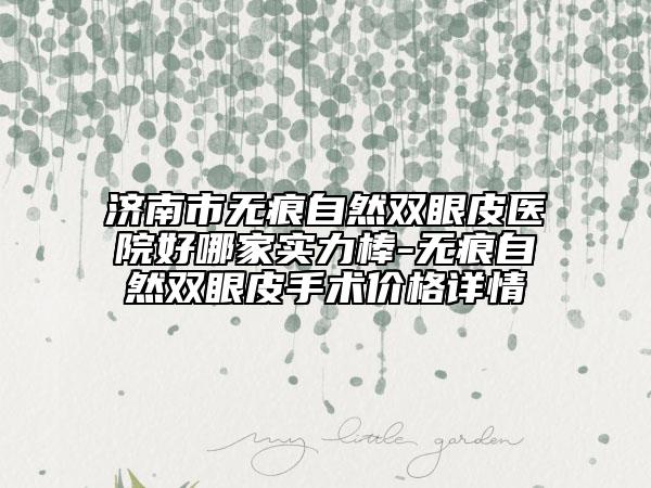 济南市无痕自然双眼皮医院好哪家实力棒-无痕自然双眼皮手术价格详情