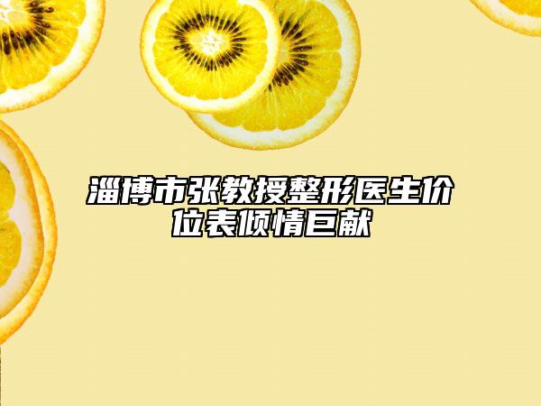 淄博市张教授整形医生价位表倾情巨献