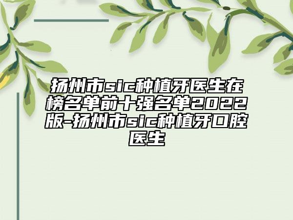 扬州市sic种植牙医生在榜名单前十强名单2022版-扬州市sic种植牙口腔医生