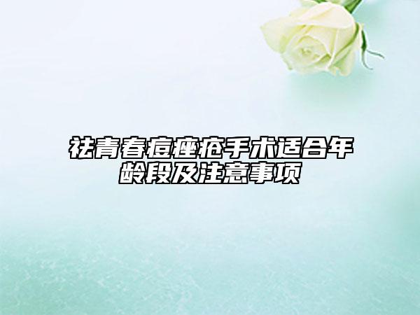 祛青春痘痤疮手术适合年龄段及注意事项