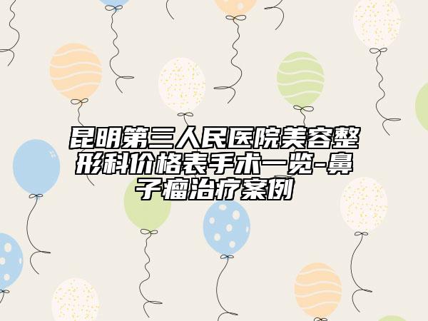 昆明第三人民医院美容整形科价格表手术一览-鼻子瘤治疗案例