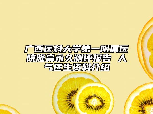 广西医科大学第一附属医院隆鼻永久测评报告 人气医生资料介绍