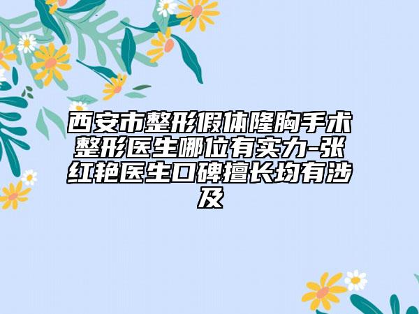 西安市整形假体隆胸手术整形医生哪位有实力-张红艳医生口碑擅长均有涉及