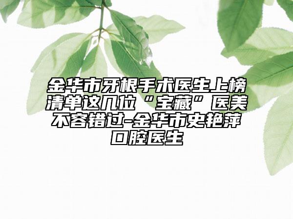 金华市牙根手术医生上榜清单这几位“宝藏”医美不容错过-金华市史艳萍口腔医生