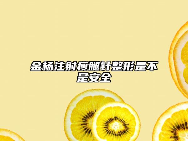 金杨注射瘦腿针整形是不是安全