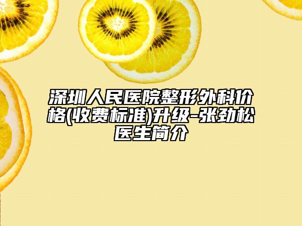 深圳人民医院整形外科价格(收费标准)升级-张劲松医生简介
