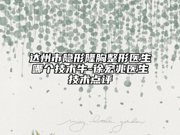 达州市隐形隆胸整形医生哪个技术牛-徐宏兆医生技术点评
