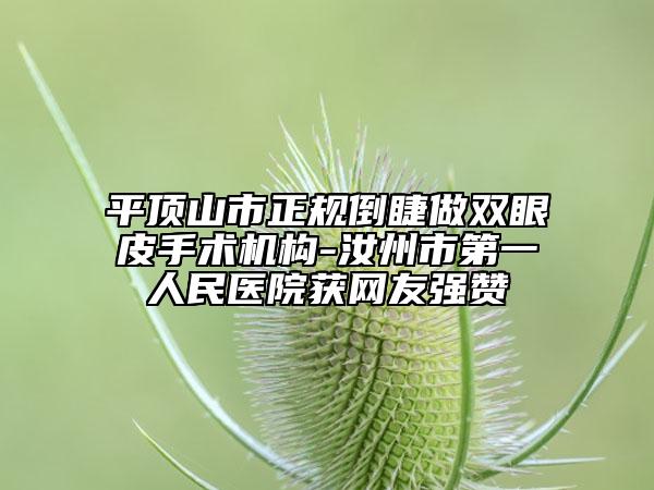 平顶山市正规倒睫做双眼皮手术机构-汝州市第一人民医院获网友强赞
