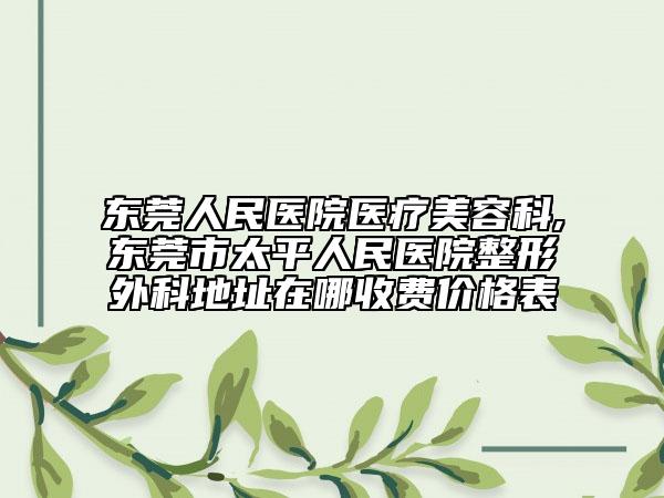 东莞人民医院医疗美容科,东莞市太平人民医院整形外科地址在哪收费价格表