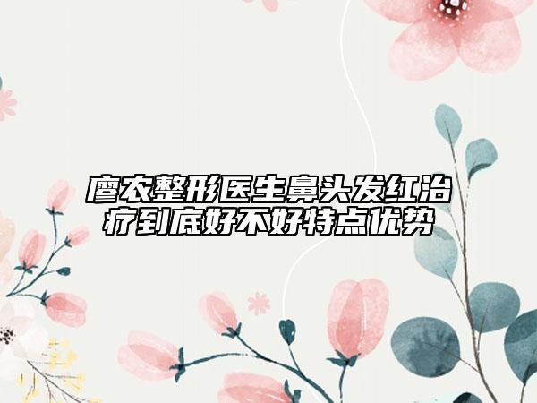 廖农整形医生鼻头发红治疗到底好不好特点优势