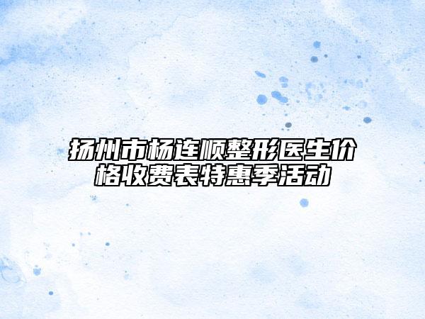 扬州市杨连顺整形医生价格收费表特惠季活动