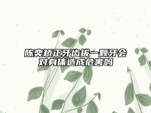 陈奕矫正牙齿拔一颗牙会对身体造成危害吗