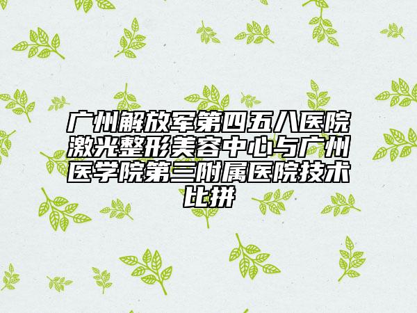 广州解放军第四五八医院激光整形美容中心与广州医学院第三附属医院技术比拼