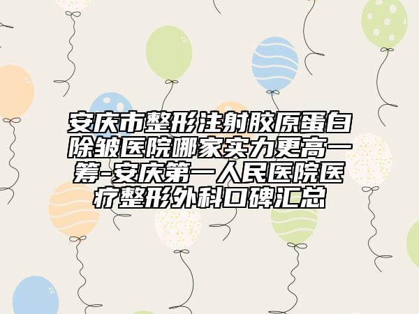 安庆市整形注射胶原蛋白除皱医院哪家实力更高一筹-安庆第一人民医院医疗整形外科口碑汇总