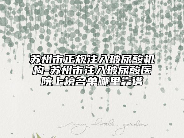 苏州市正规注入玻尿酸机构-苏州市注入玻尿酸医院上榜名单哪里靠谱