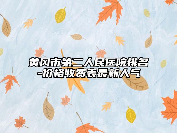 黄冈市第二人民医院排名-价格收费表最新人气