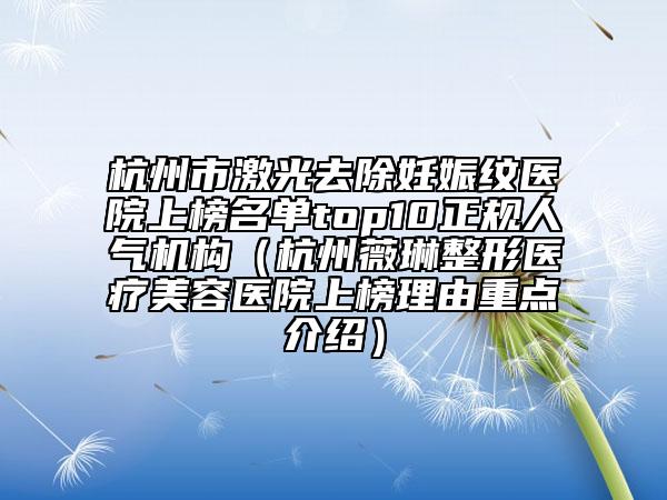 杭州市激光去除妊娠纹医院上榜名单top10正规人气机构（杭州薇琳整形医疗美容医院上榜理由重点介绍）