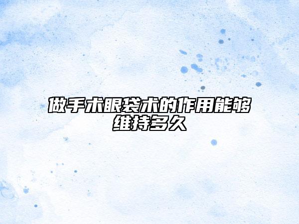 做手术眼袋术的作用能够维持多久