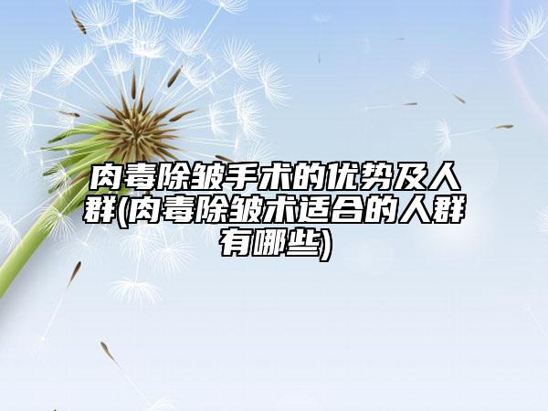 肉毒除皱手术的优势及人群(肉毒除皱术适合的人群有哪些)