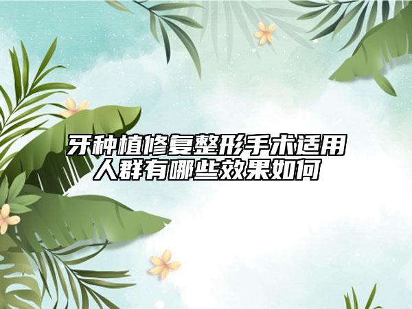 牙种植修复整形手术适用人群有哪些效果如何