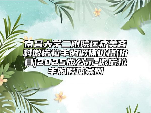 南昌大学二附院医疗美容科傲诺拉丰胸假体价格(价目)2025版公示-傲诺拉丰胸假体案例