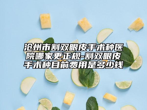 沧州市割双眼皮手术种医院哪家更正规-割双眼皮手术种目前费用是多少钱