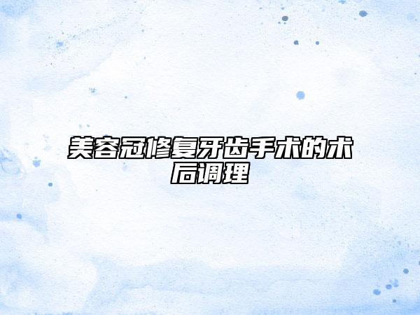 美容冠修复牙齿手术的术后调理