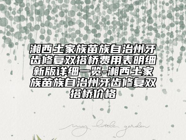 湘西土家族苗族自治州牙齿修复双搭桥费用表明细新版详细一览-湘西土家族苗族自治州牙齿修复双搭桥价格