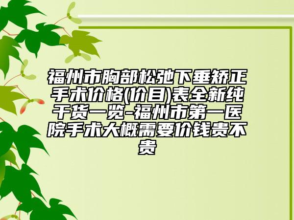 福州市胸部松弛下垂矫正手术价格(价目)表全新纯干货一览-福州市第一医院手术大概需要价钱贵不贵