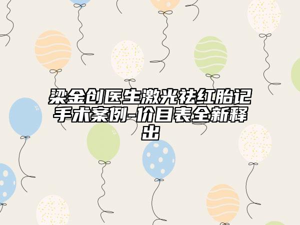 梁金创医生激光祛红胎记手术案例-价目表全新释出