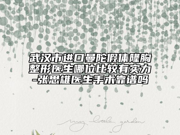 武汉市进口曼陀假体隆胸整形医生哪位比较有实力-张思雄医生手术靠谱吗